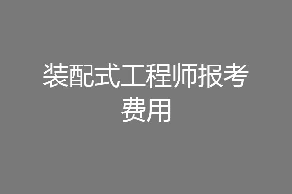 装配式工程师报考费用