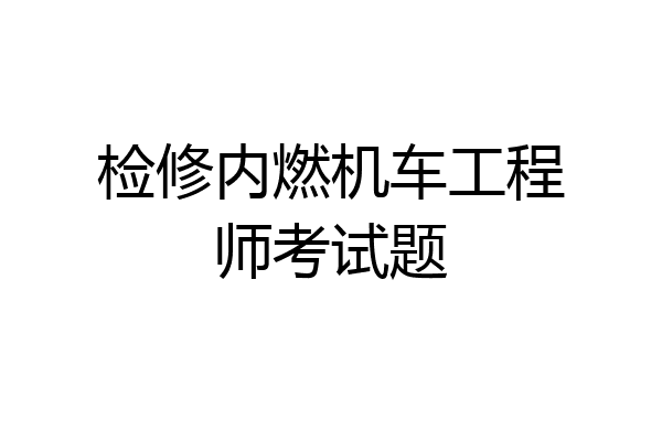 检修内燃机车工程师考试题