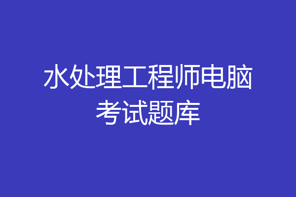 水处理工程师电脑考试题库