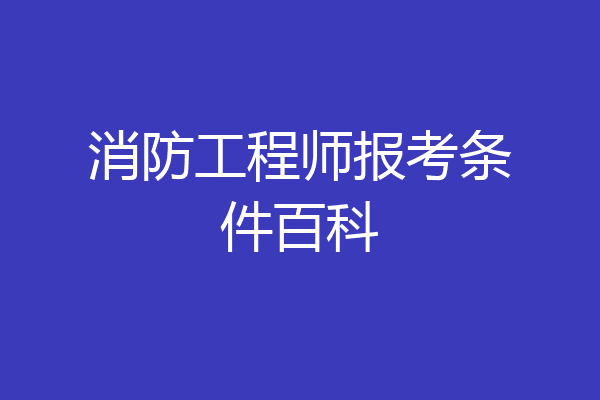 消防工程师报考条件百科