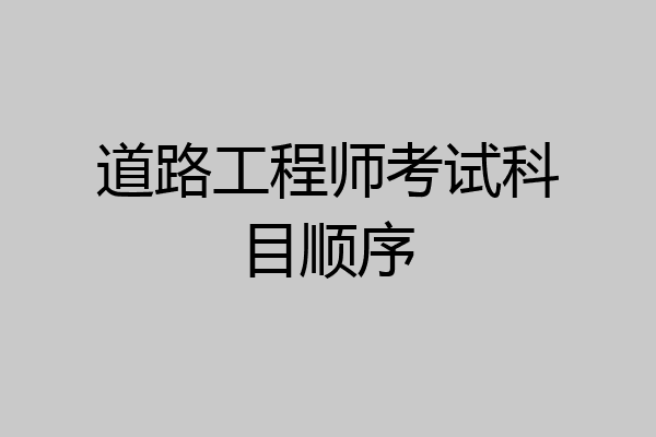 道路工程师考试科目顺序