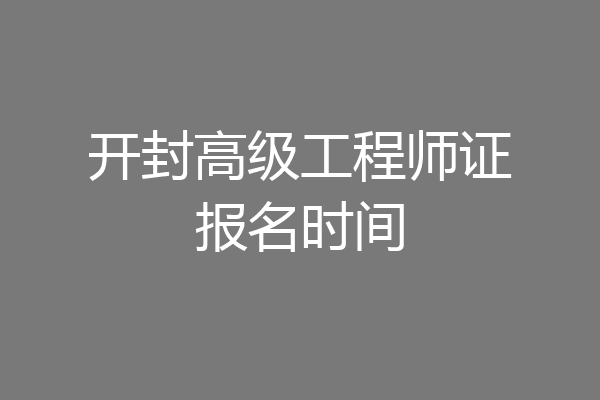 开封高级工程师证报名时间