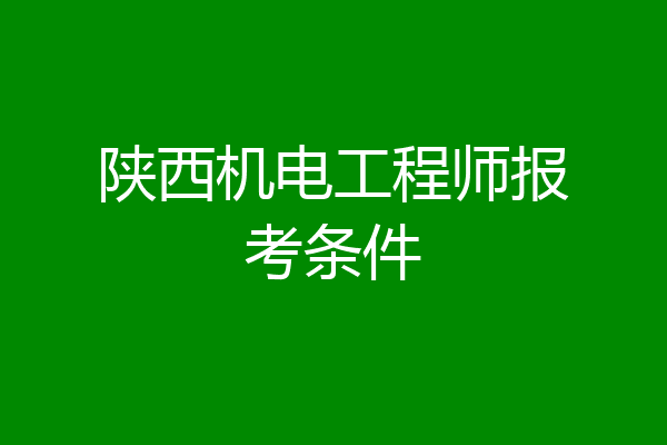 陕西机电工程师报考条件
