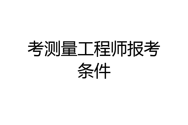 考测量工程师报考条件