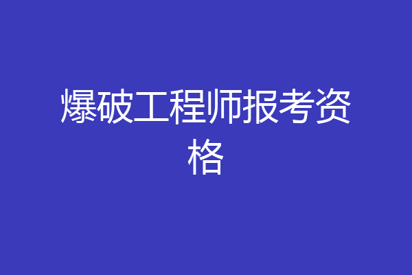 爆破工程师报考资格