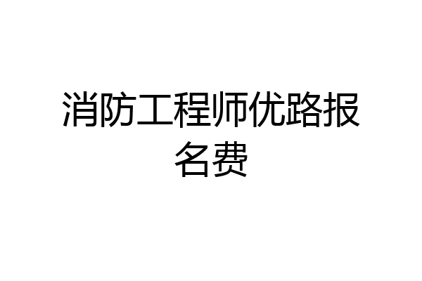 消防工程师优路报名费