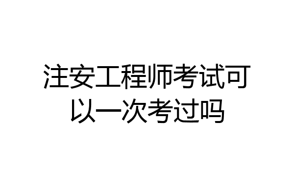 注安工程师考试可以一次考过吗