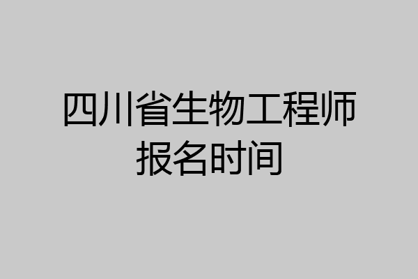 四川省生物工程师报名时间