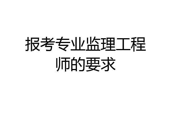 报考专业监理工程师的要求