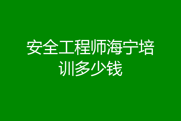 安全工程师海宁培训多少钱