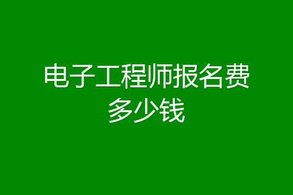 电子工程师报名费多少钱