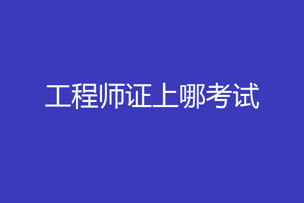 工程师证上哪考试