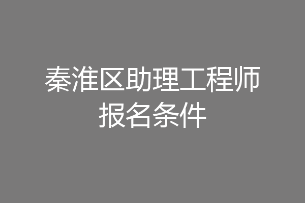 秦淮区助理工程师报名条件