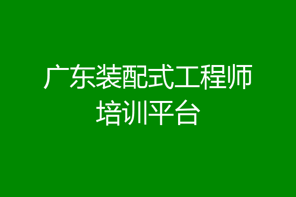 广东装配式工程师培训平台