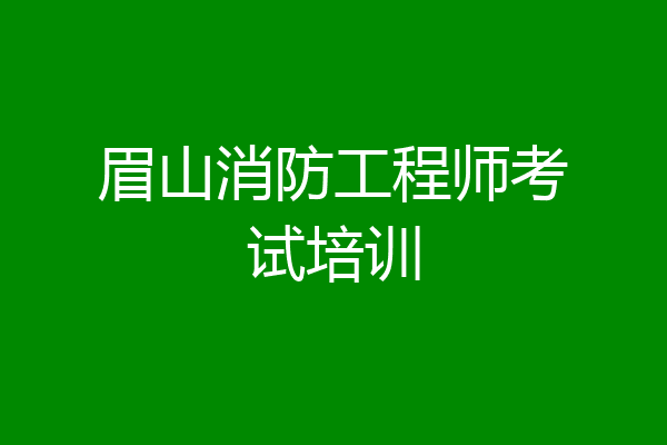 眉山消防工程师考试培训