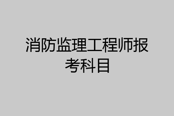 消防监理工程师报考科目