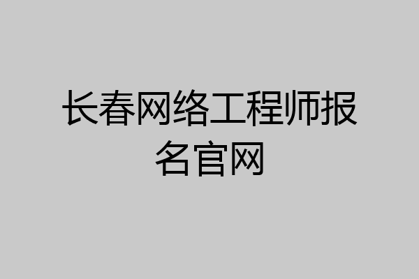 长春网络工程师报名官网