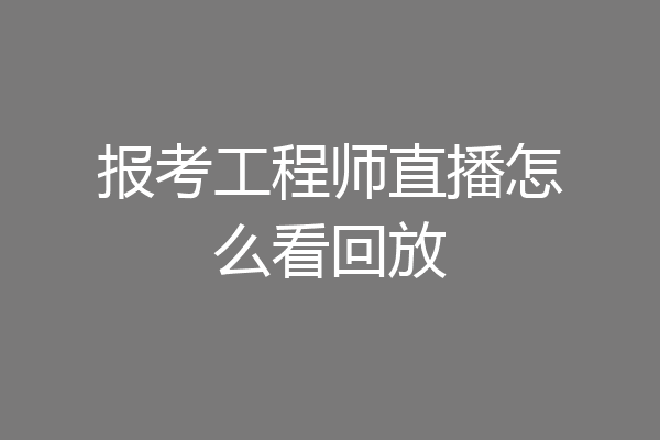 报考工程师直播怎么看回放