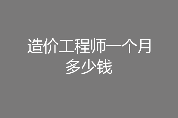 造价工程师一个月多少钱