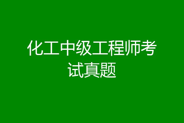 化工中级工程师考试真题