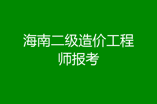 海南二级造价工程师报考