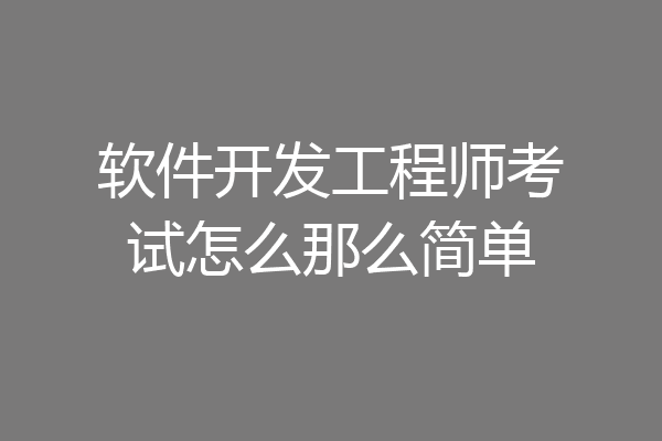 软件开发工程师考试怎么那么简单