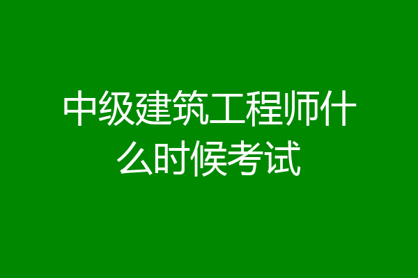 中级建筑工程师什么时候考试