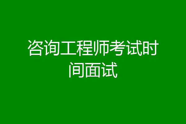 咨询工程师考试时间面试
