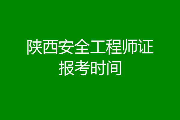 陕西安全工程师证报考时间