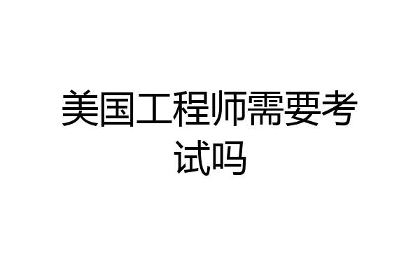 美国工程师需要考试吗