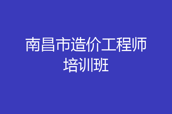 南昌市造价工程师培训班
