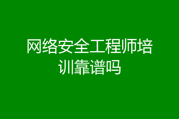 网络安全工程师培训靠谱吗