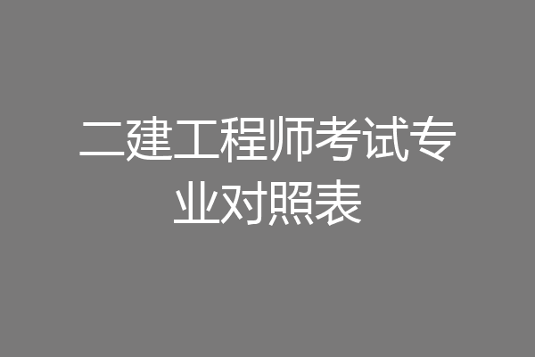 二建工程师考试专业对照表