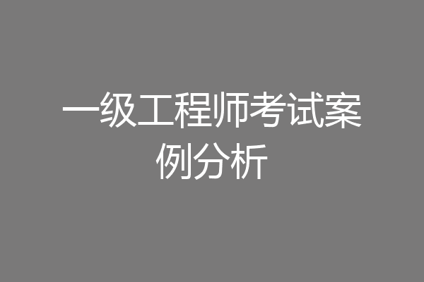 一级工程师考试案例分析
