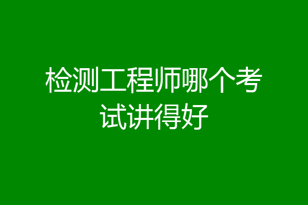 检测工程师哪个考试讲得好