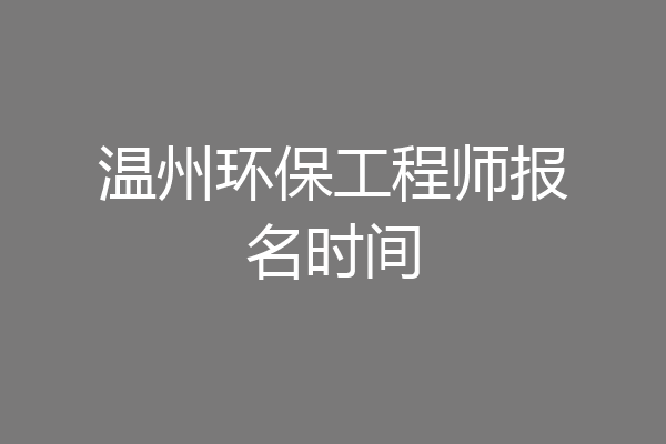 温州环保工程师报名时间