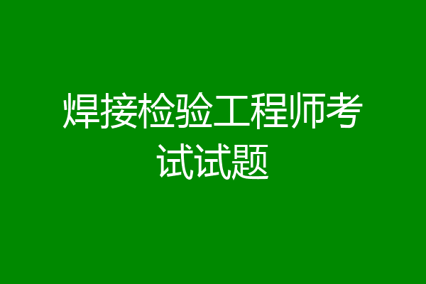 焊接检验工程师考试试题