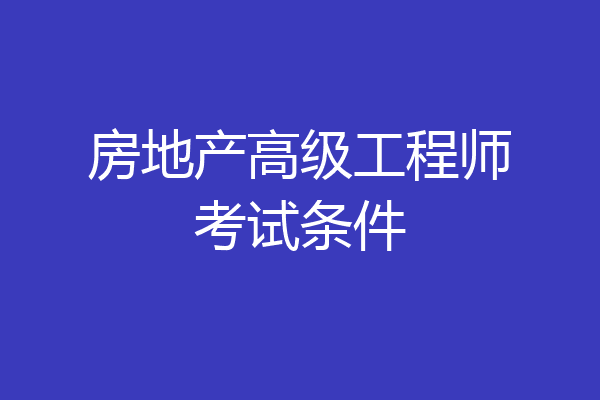 房地产高级工程师考试条件