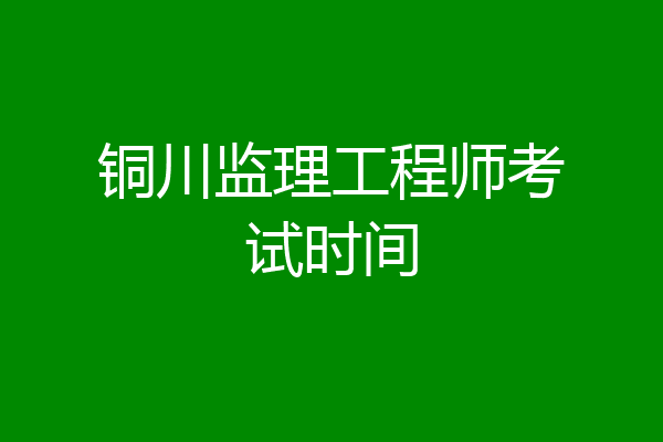铜川监理工程师考试时间