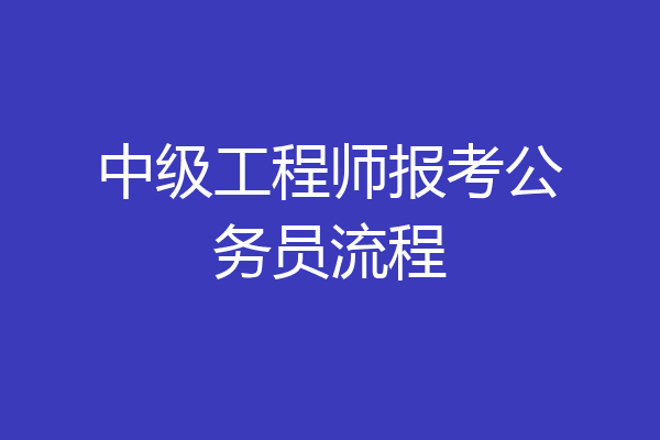 中级工程师报考公务员流程