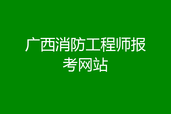 广西消防工程师报考网站