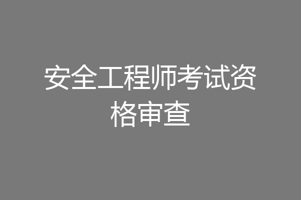 安全工程师考试资格审查