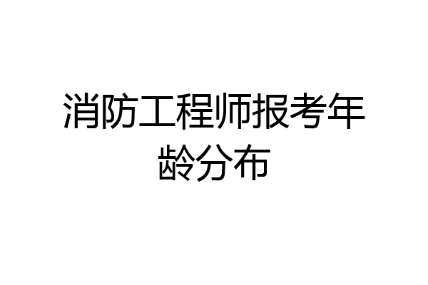 消防工程师报考年龄分布