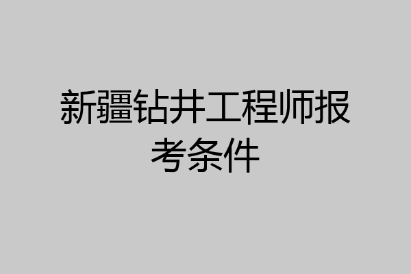新疆钻井工程师报考条件