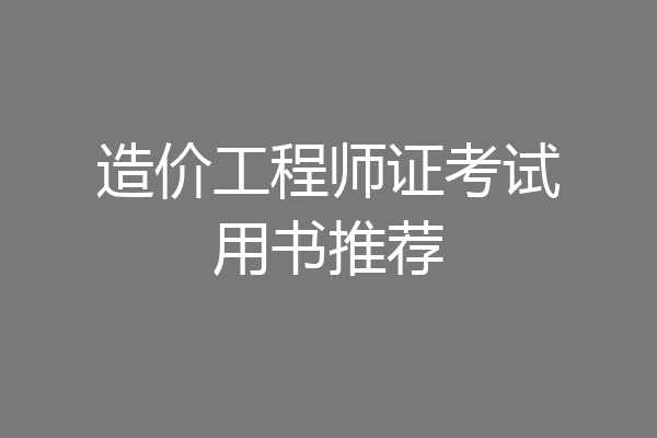 造价工程师证考试用书推荐
