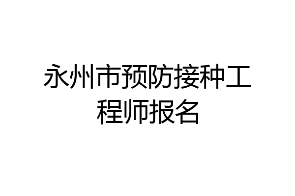 永州市预防接种工程师报名