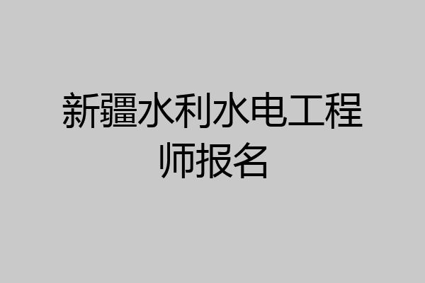 新疆水利水电工程师报名
