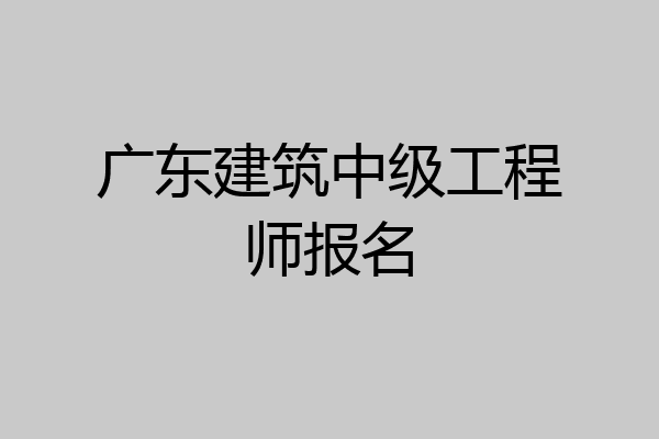 广东建筑中级工程师报名