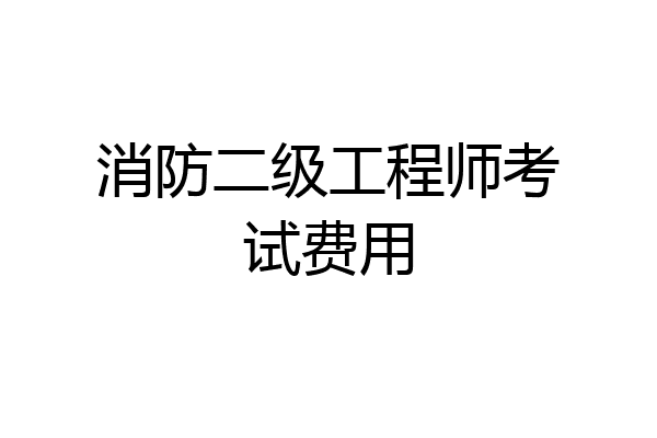 消防二级工程师考试费用