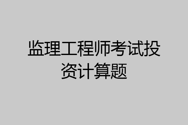 监理工程师考试投资计算题